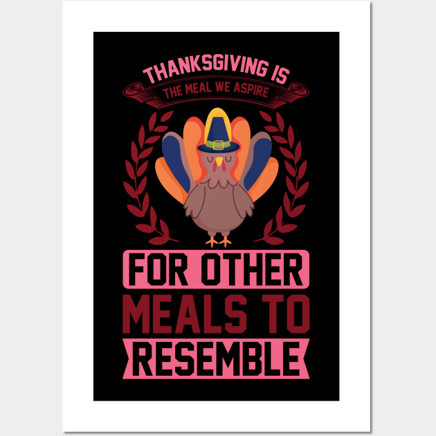 Thanksgiving Is The Meal We Aspire For Other Meals To Resemble  T Shirt For Women Men Wall Art by Xamgi